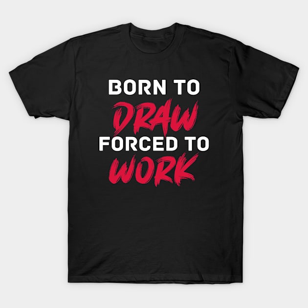 Born to draw forced to work T-Shirt by inspiringtee